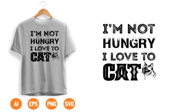 I M NOT HUNGRY I LOVE to CAT